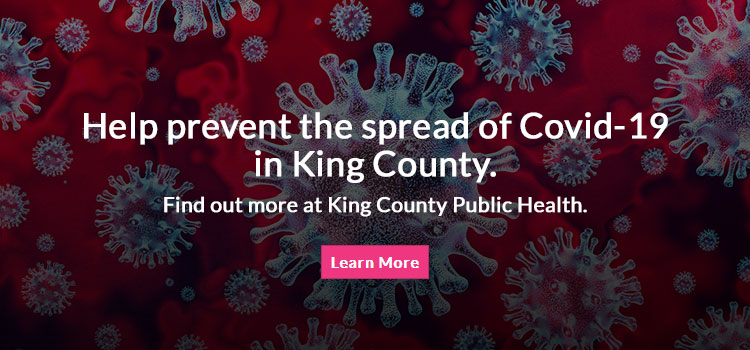 Help prevent the spread of Covid-19 in King County. Find out more at King County Public Health.